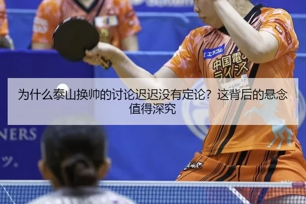 为什么泰山换帅的讨论迟迟没有定论？这背后的悬念值得深究
